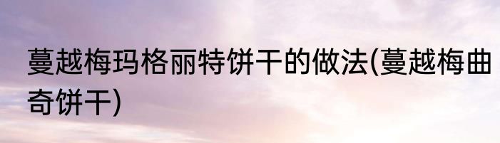 蔓越梅玛格丽特饼干的做法(蔓越梅曲奇饼干)