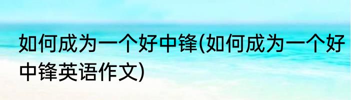 如何成为一个好中锋(如何成为一个好中锋英语作文)
