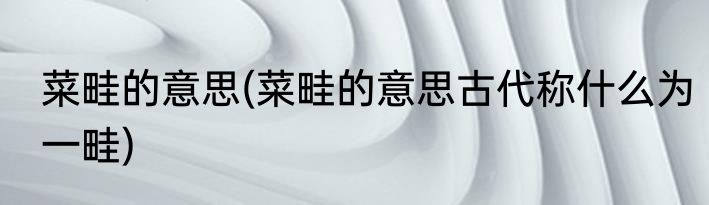 菜畦的意思(菜畦的意思古代称什么为一畦)