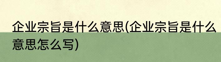 企业宗旨是什么意思(企业宗旨是什么意思怎么写)