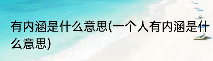 有内涵是什么意思(一个人有内涵是什么意思)