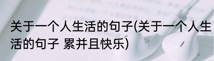 关于一个人生活的句子(关于一个人生活的句子 累并且快乐)