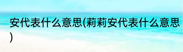 安代表什么意思(莉莉安代表什么意思)