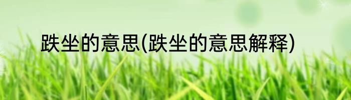 跌坐的意思(跌坐的意思解释)