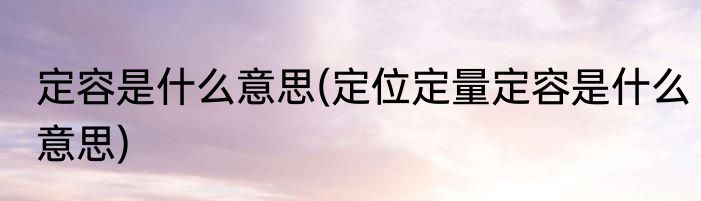 定容是什么意思(定位定量定容是什么意思)