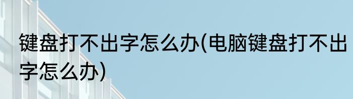 键盘打不出字怎么办(电脑键盘打不出字怎么办)