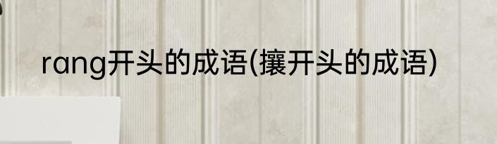 rang开头的成语(攘开头的成语)