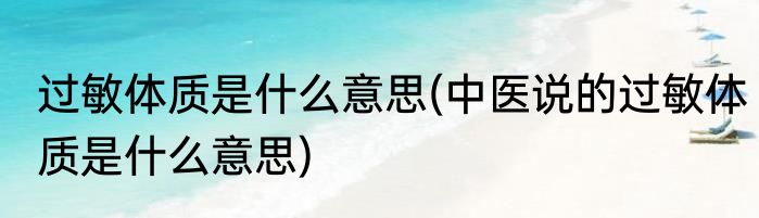 过敏体质是什么意思(中医说的过敏体质是什么意思)