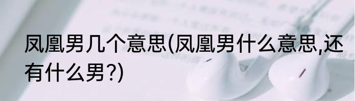 凤凰男几个意思(凤凰男什么意思,还有什么男?)