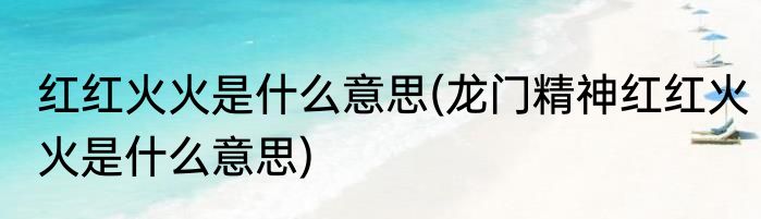 红红火火是什么意思(龙门精神红红火火是什么意思)