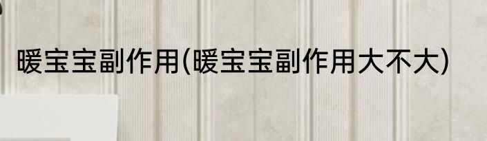 暖宝宝副作用(暖宝宝副作用大不大)