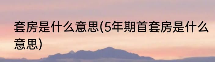 套房是什么意思(5年期首套房是什么意思)