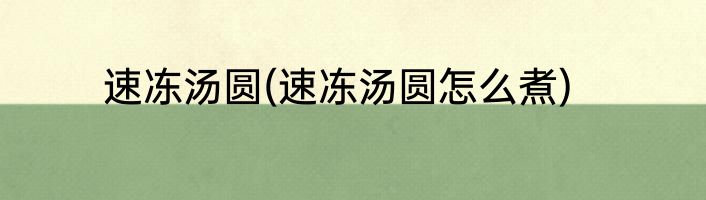 速冻汤圆(速冻汤圆怎么煮)