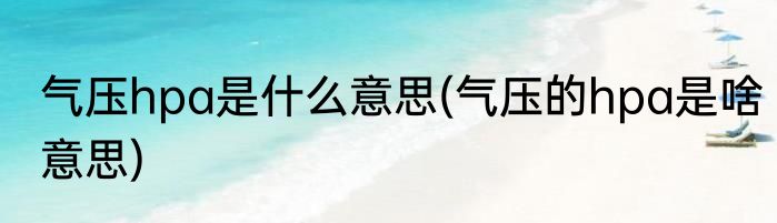 气压hpa是什么意思(气压的hpa是啥意思)