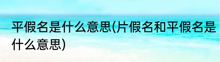 平假名是什么意思(片假名和平假名是什么意思)