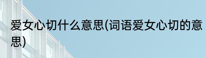 爱女心切什么意思(词语爱女心切的意思)