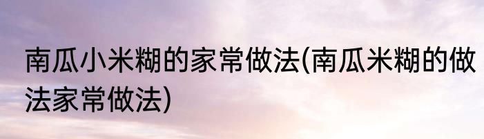 南瓜小米糊的家常做法(南瓜米糊的做法家常做法)