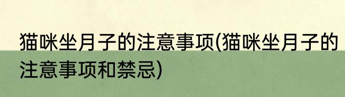 猫咪坐月子的注意事项(猫咪坐月子的注意事项和禁忌)