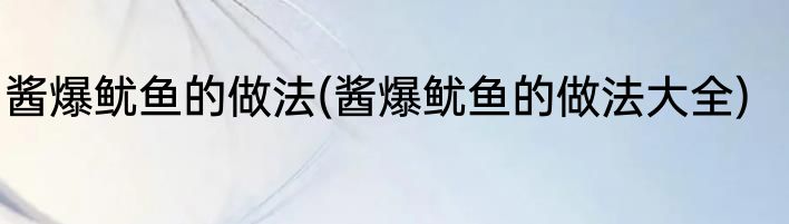 酱爆鱿鱼的做法(酱爆鱿鱼的做法大全)