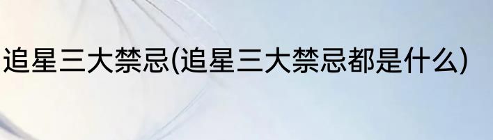 追星三大禁忌(追星三大禁忌都是什么)