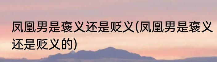 凤凰男是褒义还是贬义(凤凰男是褒义还是贬义的)