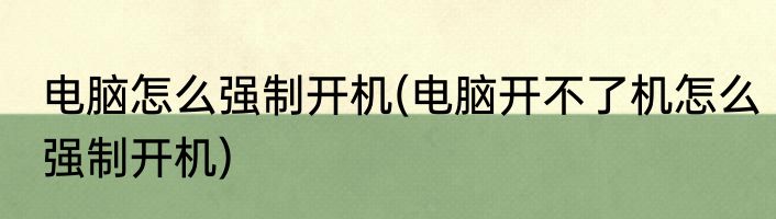 电脑怎么强制开机(电脑开不了机怎么强制开机)