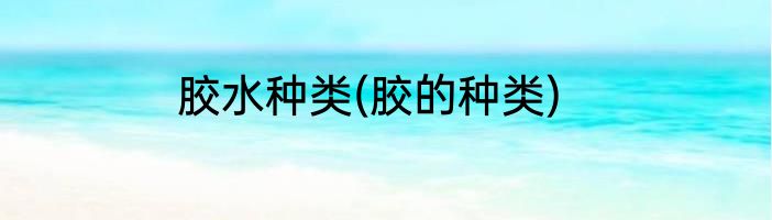 胶水种类(胶的种类)