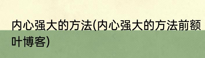 内心强大的方法(内心强大的方法前额叶博客)