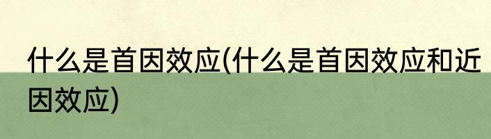 什么是首因效应(什么是首因效应和近因效应)
