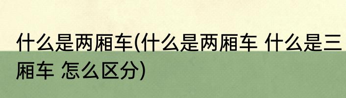 什么是两厢车(什么是两厢车 什么是三厢车 怎么区分)