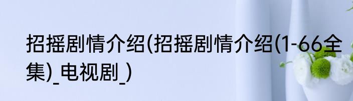 招摇剧情介绍(招摇剧情介绍(1-66全集)_电视剧_)