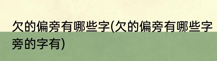 欠的偏旁有哪些字(欠的偏旁有哪些字旁的字有)