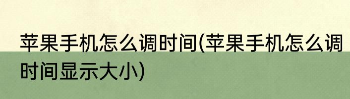 苹果手机怎么调时间(苹果手机怎么调时间显示大小)