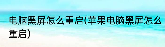 电脑黑屏怎么重启(苹果电脑黑屏怎么重启)