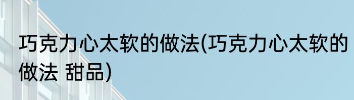 巧克力心太软的做法(巧克力心太软的做法 甜品)