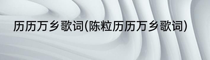 历历万乡歌词(陈粒历历万乡歌词)