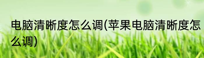 电脑清晰度怎么调(苹果电脑清晰度怎么调)