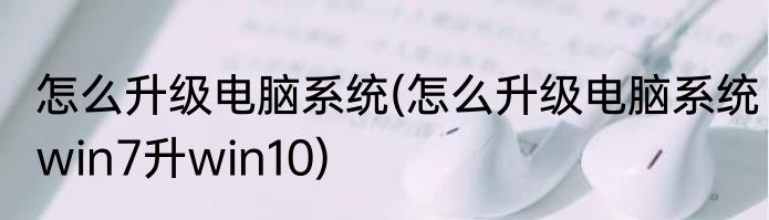怎么升级电脑系统(怎么升级电脑系统win7升win10)