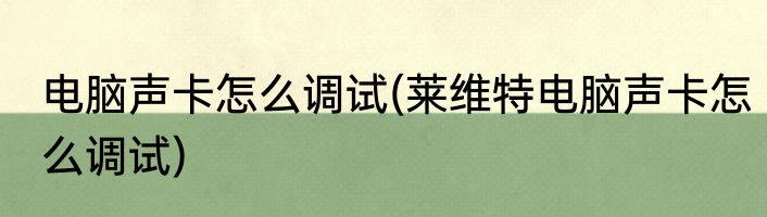 电脑声卡怎么调试(莱维特电脑声卡怎么调试)