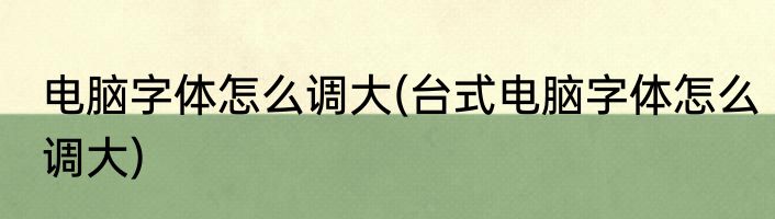 电脑字体怎么调大(台式电脑字体怎么调大)