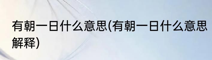 有朝一日什么意思(有朝一日什么意思解释)