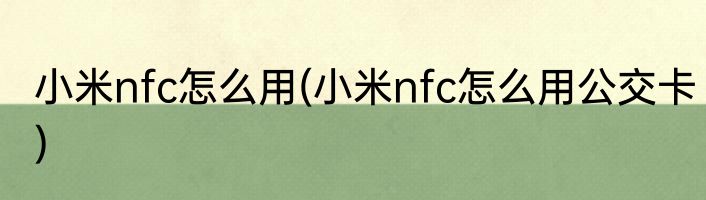 小米nfc怎么用(小米nfc怎么用公交卡)