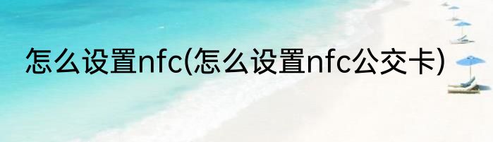 怎么设置nfc(怎么设置nfc公交卡)