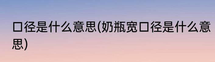 口径是什么意思(奶瓶宽口径是什么意思)