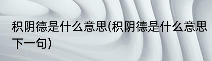 积阴德是什么意思(积阴德是什么意思下一句)