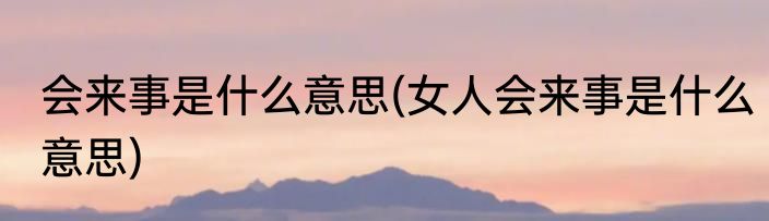 会来事是什么意思(女人会来事是什么意思)
