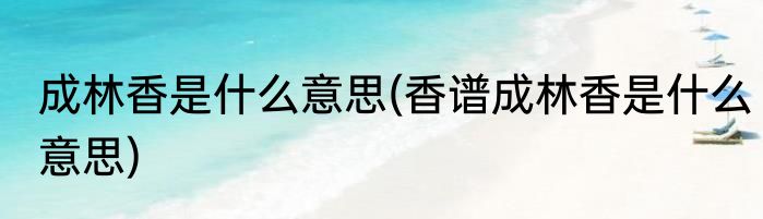 成林香是什么意思(香谱成林香是什么意思)