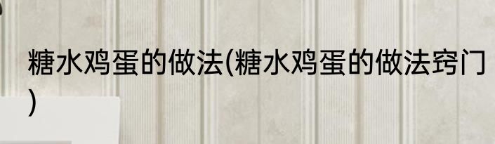 糖水鸡蛋的做法(糖水鸡蛋的做法窍门)