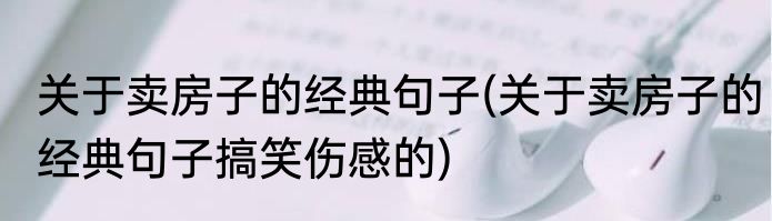 关于卖房子的经典句子(关于卖房子的经典句子搞笑伤感的)