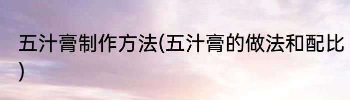 五汁膏制作方法(五汁膏的做法和配比)